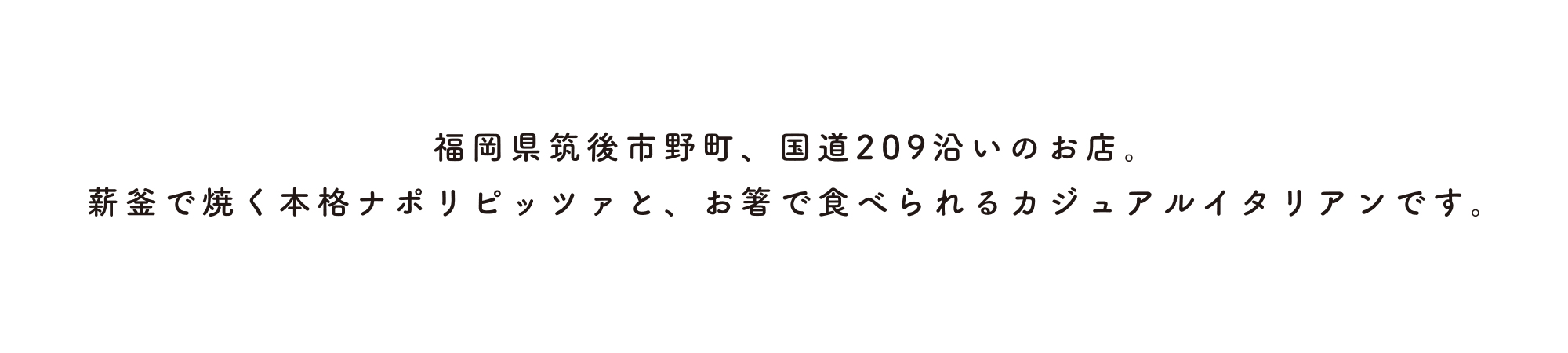 福岡県筑後市野町、国道209沿いのお店。薪釜で焼く本格ナポリピッツァと、お箸で食べれるカジュアルイタリアンです。